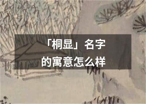 「桐显」名字的寓意怎么样