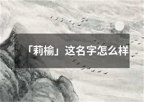 「莉榆」这名字怎么样