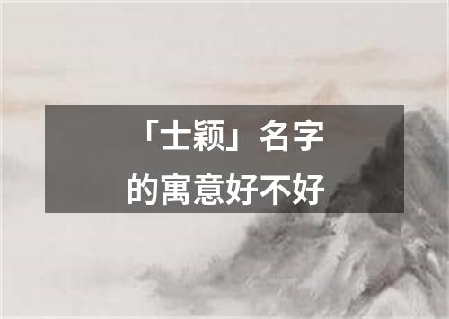 「士颖」名字的寓意好不好