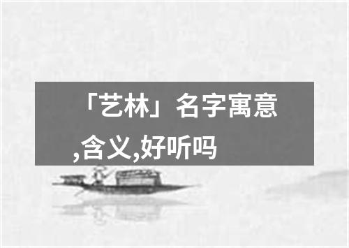 「艺林」名字寓意,含义,好听吗