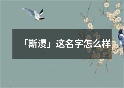 「斯漫」这名字怎么样