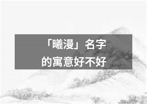 「曦漫」名字的寓意好不好