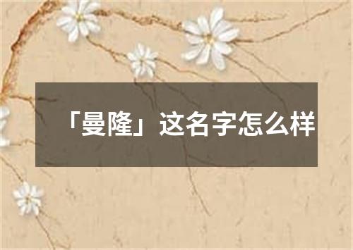 「曼隆」这名字怎么样