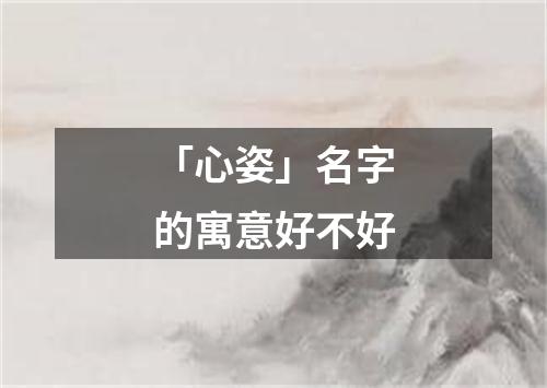 「心姿」名字的寓意好不好