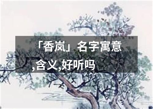 「香岚」名字寓意,含义,好听吗