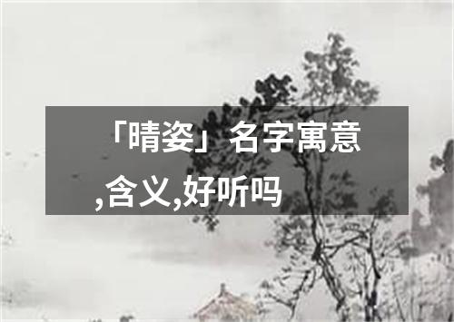 「晴姿」名字寓意,含义,好听吗