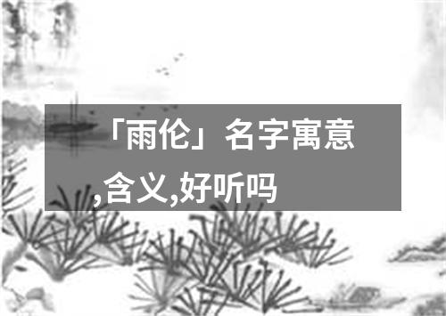 「雨伦」名字寓意,含义,好听吗