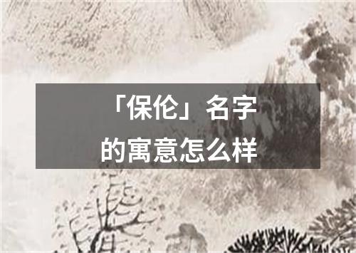 「保伦」名字的寓意怎么样