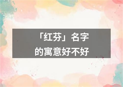 「红芬」名字的寓意好不好