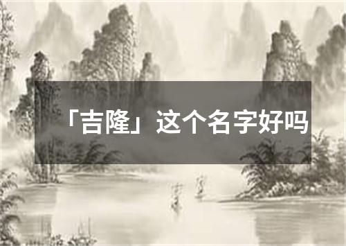 「吉隆」这个名字好吗