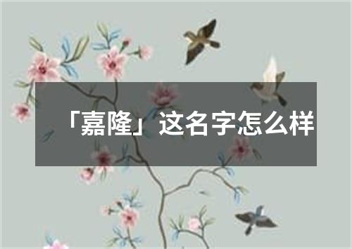 「嘉隆」这名字怎么样