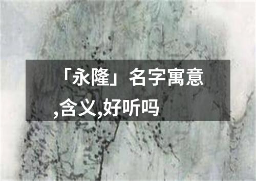 「永隆」名字寓意,含义,好听吗