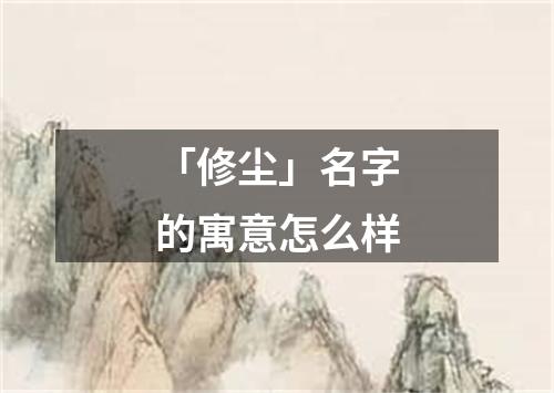 「修尘」名字的寓意怎么样