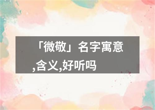 「微敬」名字寓意,含义,好听吗