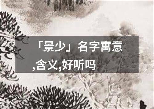 「景少」名字寓意,含义,好听吗