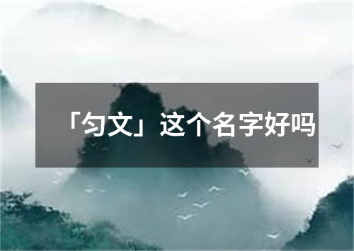 「匀文」这个名字好吗