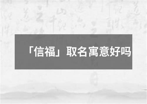 「信福」取名寓意好吗