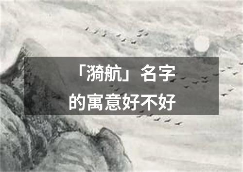 「漪航」名字的寓意好不好