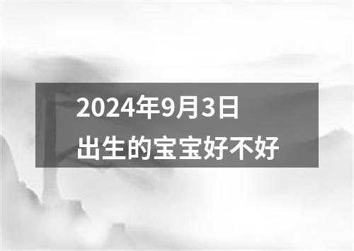 2024年9月3日出生的宝宝好不好