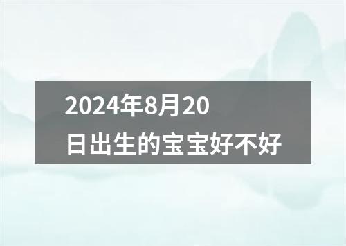 2024年8月20日出生的宝宝好不好