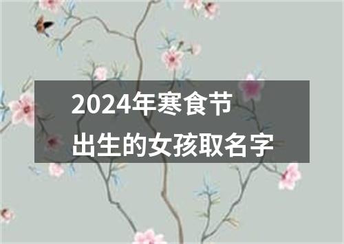 2024年寒食节出生的女孩取名字