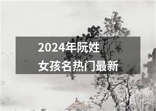 2024年阮姓女孩名热门最新