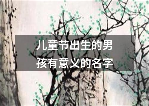 儿童节出生的男孩有意义的名字