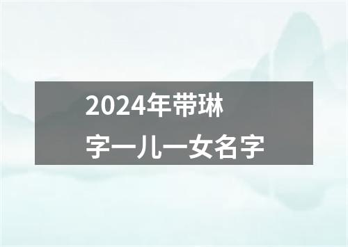 2024年带琳字一儿一女名字