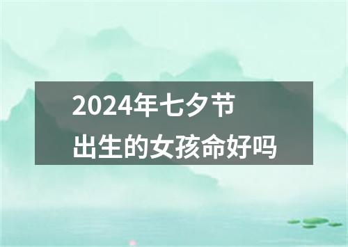 2024年七夕节出生的女孩命好吗