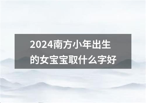 2024南方小年出生的女宝宝取什么字好