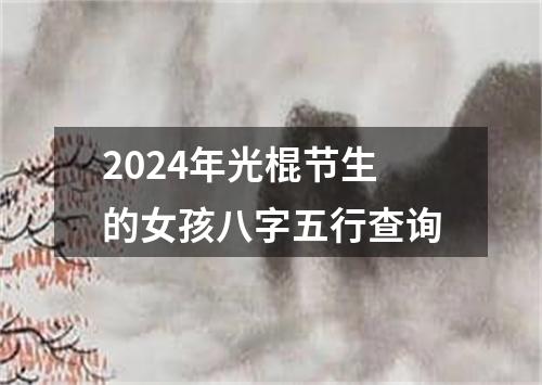 2024年光棍节生的女孩八字五行查询