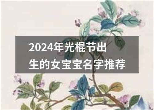 2024年光棍节出生的女宝宝名字推荐