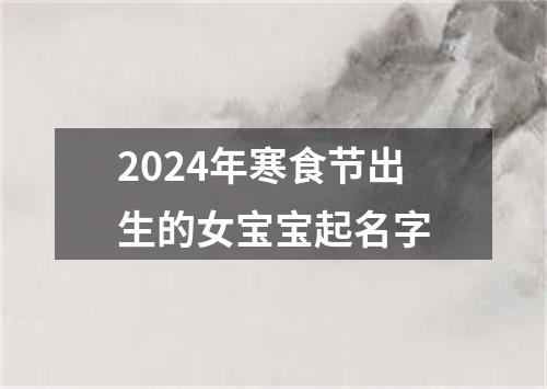 2024年寒食节出生的女宝宝起名字