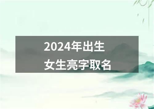 2024年出生女生亮字取名