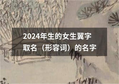 2024年生的女生翼字取名（形容词）的名字