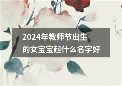 2024年教师节出生的女宝宝起什么名字好