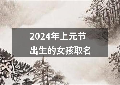 2024年上元节出生的女孩取名