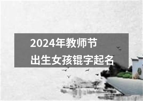 2024年教师节出生女孩锟字起名