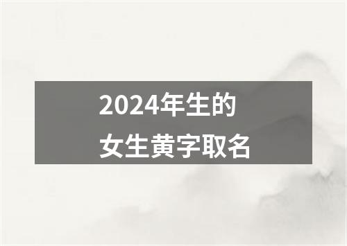 2024年生的女生黄字取名