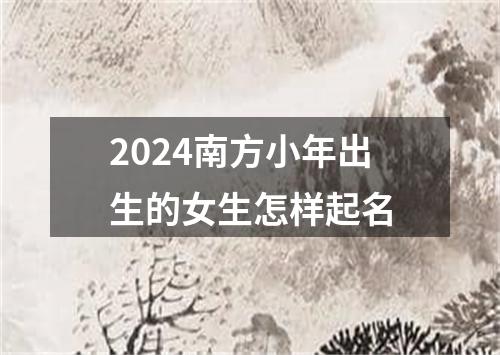 2024南方小年出生的女生怎样起名