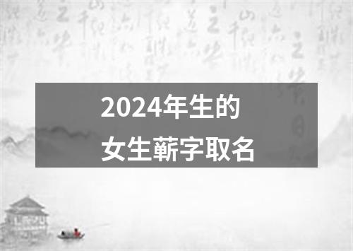 2024年生的女生蕲字取名