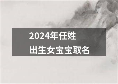 2024年任姓出生女宝宝取名