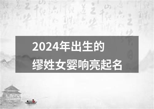 2024年出生的缪姓女婴响亮起名