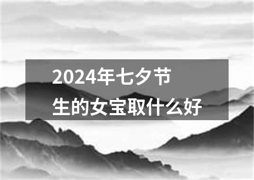 2024年七夕节生的女宝取什么好