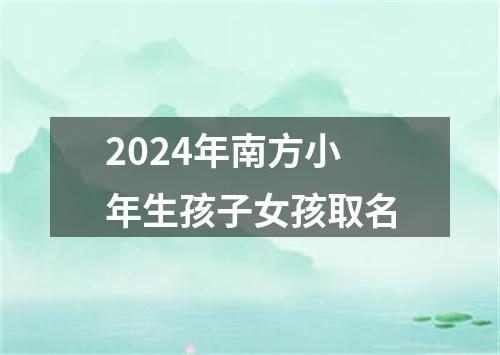 2024年南方小年生孩子女孩取名