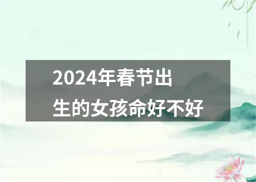 2024年春节出生的女孩命好不好