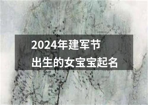 2024年建军节出生的女宝宝起名