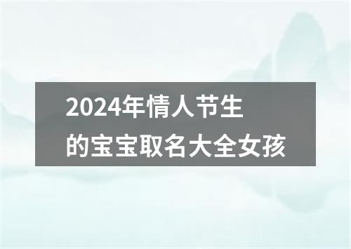 2024年情人节生的宝宝取名大全女孩