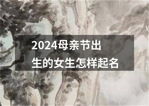 2024母亲节出生的女生怎样起名