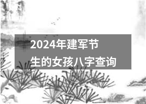 2024年建军节生的女孩八字查询